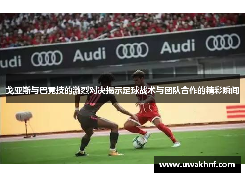 戈亚斯与巴竟技的激烈对决揭示足球战术与团队合作的精彩瞬间
