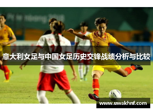 意大利女足与中国女足历史交锋战绩分析与比较