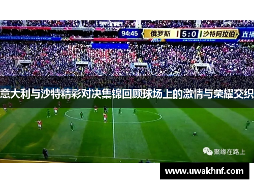 意大利与沙特精彩对决集锦回顾球场上的激情与荣耀交织