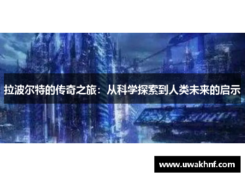 拉波尔特的传奇之旅：从科学探索到人类未来的启示