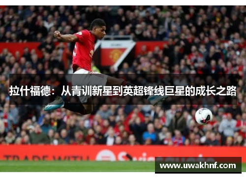 拉什福德：从青训新星到英超锋线巨星的成长之路