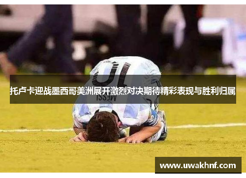 托卢卡迎战墨西哥美洲展开激烈对决期待精彩表现与胜利归属