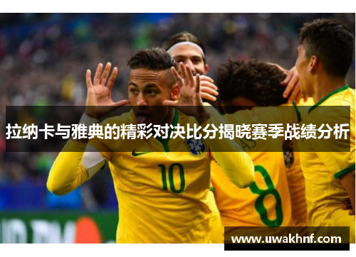 拉纳卡与雅典的精彩对决比分揭晓赛季战绩分析
