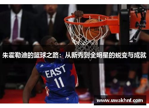 朱霍勒迪的篮球之路：从新秀到全明星的蜕变与成就
