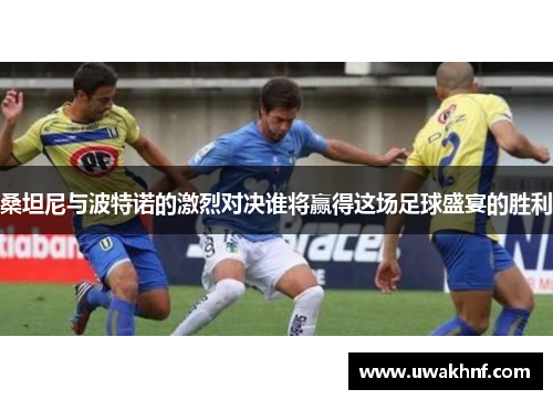 桑坦尼与波特诺的激烈对决谁将赢得这场足球盛宴的胜利