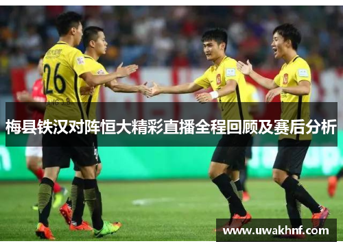 梅县铁汉对阵恒大精彩直播全程回顾及赛后分析