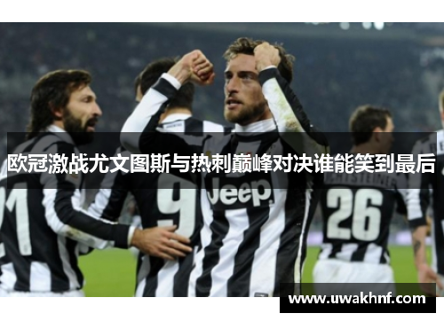 欧冠激战尤文图斯与热刺巅峰对决谁能笑到最后