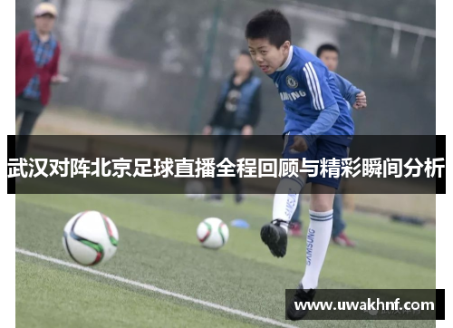 武汉对阵北京足球直播全程回顾与精彩瞬间分析