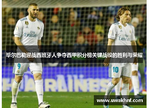 毕尔巴勒迎战西班牙人争夺西甲积分榜关键战役的胜利与荣耀