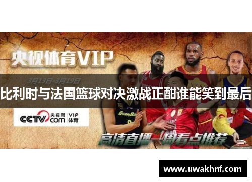 比利时与法国篮球对决激战正酣谁能笑到最后