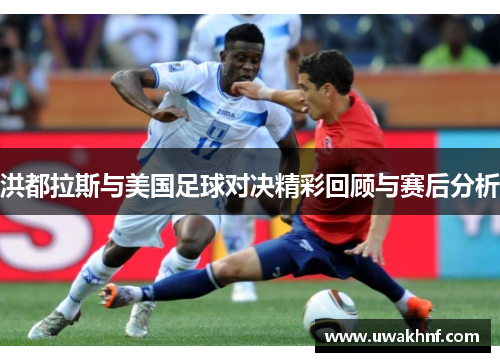 洪都拉斯与美国足球对决精彩回顾与赛后分析