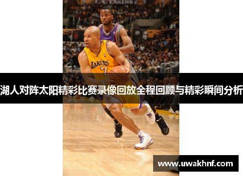 湖人对阵太阳精彩比赛录像回放全程回顾与精彩瞬间分析