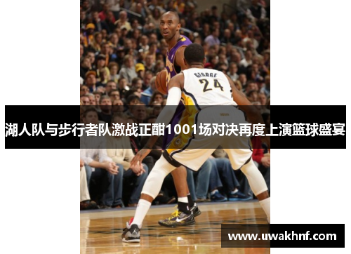 湖人队与步行者队激战正酣1001场对决再度上演篮球盛宴