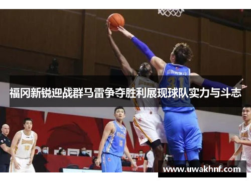 福冈新锐迎战群马雷争夺胜利展现球队实力与斗志