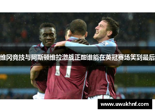 维冈竞技与阿斯顿维拉激战正酣谁能在英冠赛场笑到最后